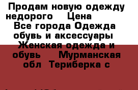 Продам новую одежду недорого! › Цена ­ 1 000 - Все города Одежда, обувь и аксессуары » Женская одежда и обувь   . Мурманская обл.,Териберка с.